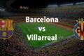 barcelona vs villarreal live score la liga match today
