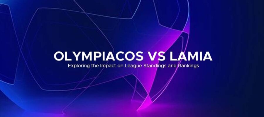 Olympiacos vs Lamia_ Exploring the Impact on League Standings and Rankings